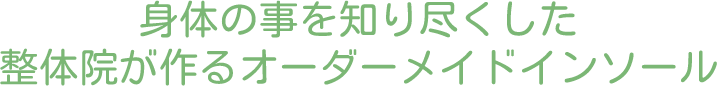 身体の事を知り尽くした整体院が作るオーダーメイドインソール