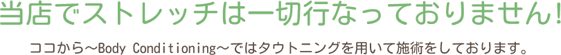 当店でストレッチは一切行なっておりません!ココから～Body Conditioning～ではタウトニングを用いて施術をしております。